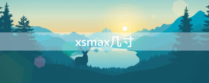 xsmax几寸 xsmax多少寸