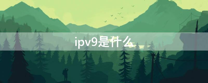 ipv9是什么 ipv9是什么东西