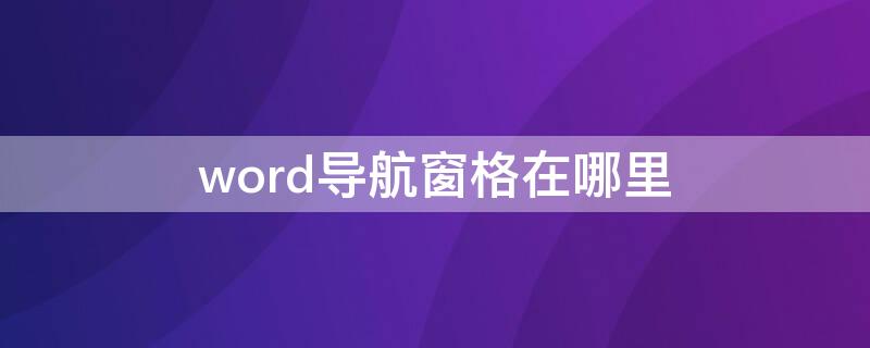 word导航窗格在哪里 word导航窗格在哪里打开