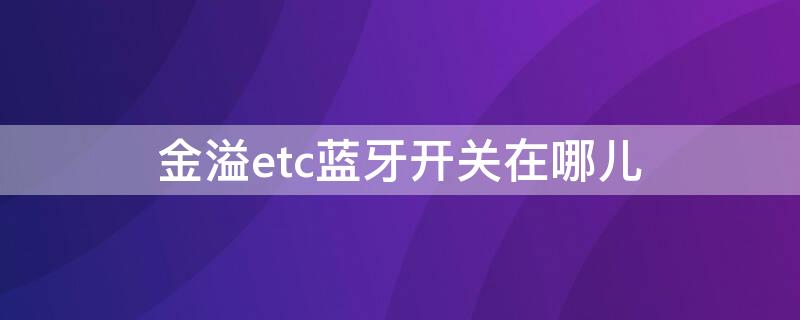 金溢etc蓝牙开关在哪儿 金溢etc蓝牙开关在哪里