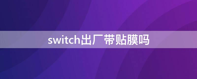 switch出厂带贴膜吗（switchlite出厂带膜吗）