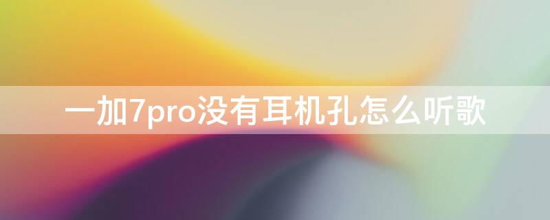 一加7pro没有耳机孔怎么听歌 一加7pro有没有耳机插孔