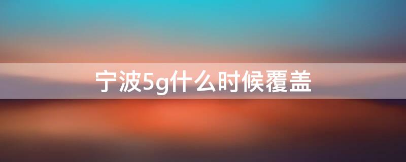 宁波5g什么时候覆盖 宁波市5g信号什么时间全覆盖