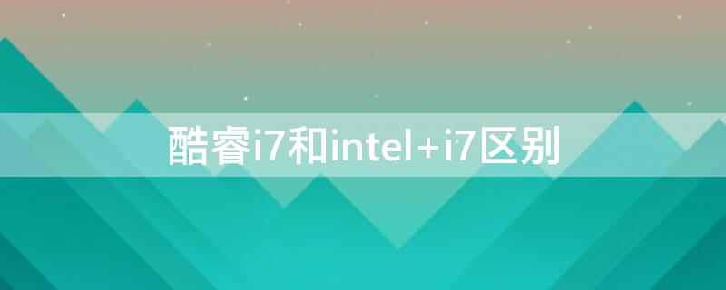 酷睿i7和intel（酷睿i7和Intele3）