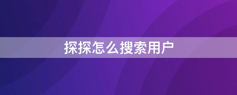 探探怎么搜索用户 探探怎么搜索用户昵称