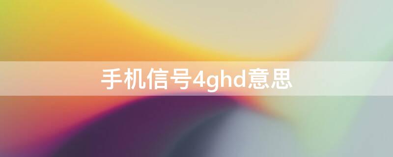 手机信号4ghd意思 手机信号4g+hd