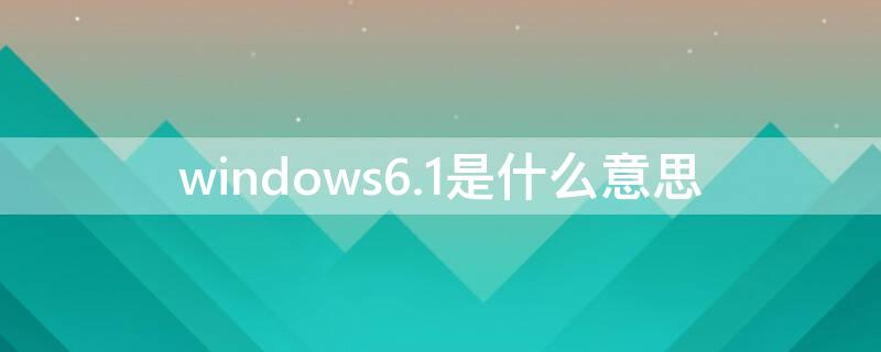 windows6.1是什么意思（windows6.1.7601是win几）