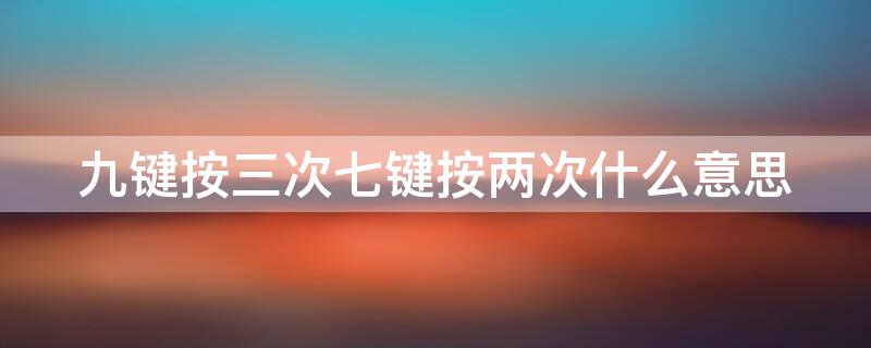 九键按三次七键按两次什么意思 九键按三次七键按两次的图片