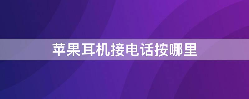 iPhone耳机接电话按哪里 iphone耳机接电话怎么接