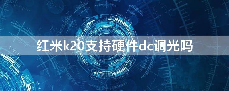 红米k20支持硬件dc调光吗（红米k20dc调光在哪里）