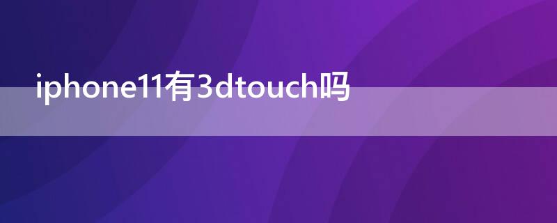 iPhone11有3dtouch吗 iphone 11有没有3d touch