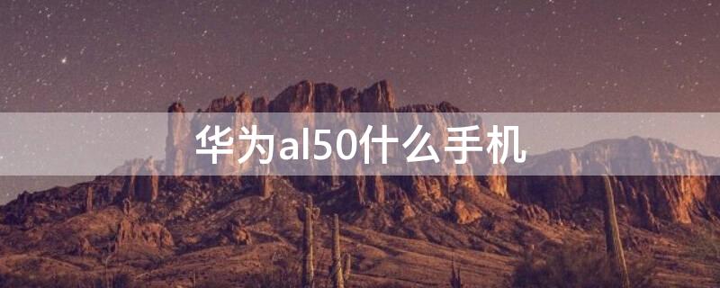 华为al50什么手机 华为al50是5g吗