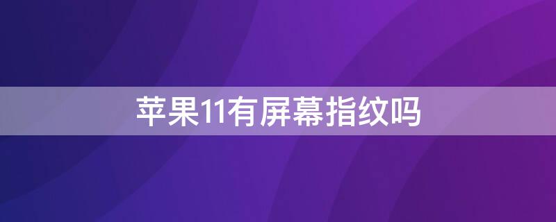 iPhone11有屏幕指纹吗 苹果11有屏上指纹吗