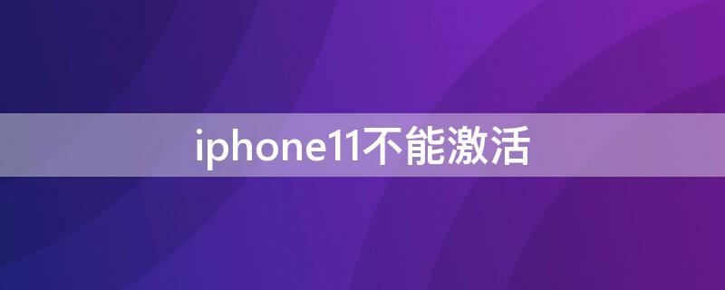 iPhone11不能激活 苹果11新机无法激活