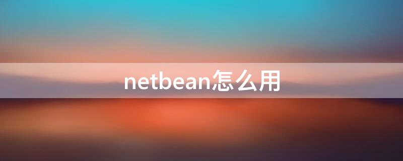 netbean怎么用（netbens）
