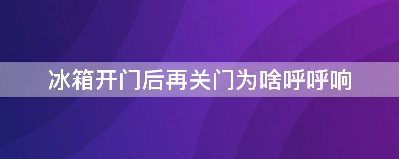 冰箱开门后再关门为啥呼呼响 冰箱开门后再关门为啥呼呼响声