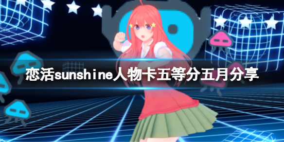 恋活sunshine人物卡五等分五月分享 恋活2五等分五月怎么捏