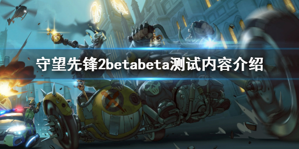 守望先锋2beta测试内容有什么 守望先锋2beta测试内容介绍