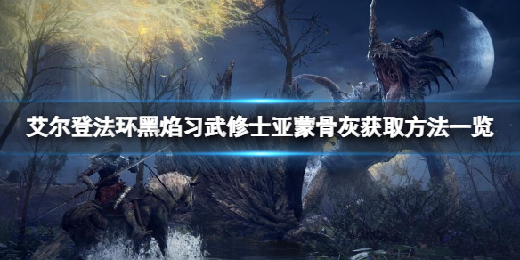 艾尔登法环黑焰习武修士亚蒙骨灰 黑焰习武修士亚蒙骨灰获取