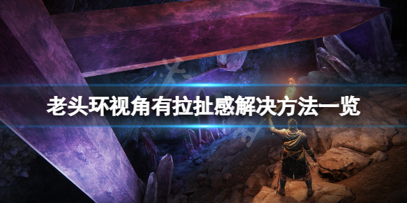 艾尔登法环视角有拉扯感怎么办 老头环视角有拉扯感解决方法