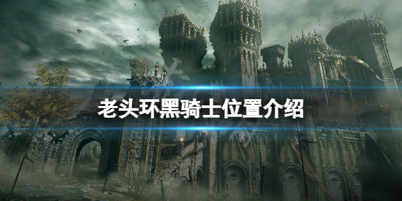 艾尔登法环黑骑士在哪 老头环黑骑士位置介绍