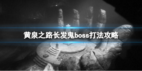 黄泉之路长发鬼boss怎么打 黄泉之路长发鬼boss打法攻略