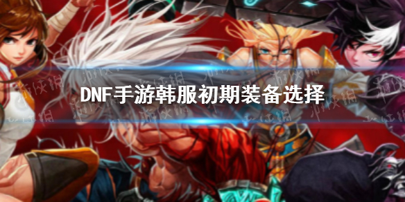 DNF手游韩服初期装备推荐
