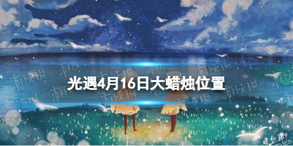 光遇每日大蜡烛位置4.16（光遇每日大蜡烛位置9.17）