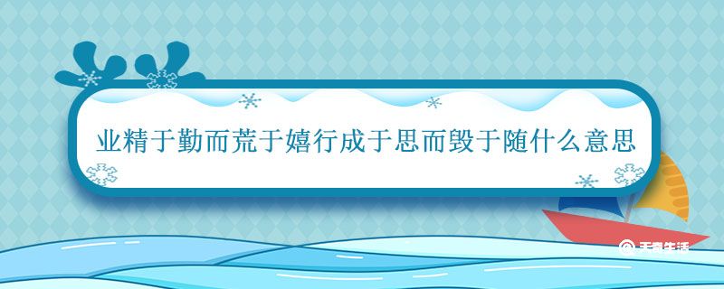 业精于勤而荒于嬉行成于思而毁于随什么意思