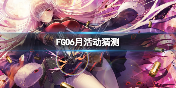 FGO6月活动猜测（FGO近期活动）