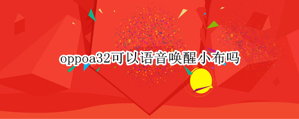 oppoa32可以语音唤醒小布吗（oppoa32怎么语音 召唤 小布）