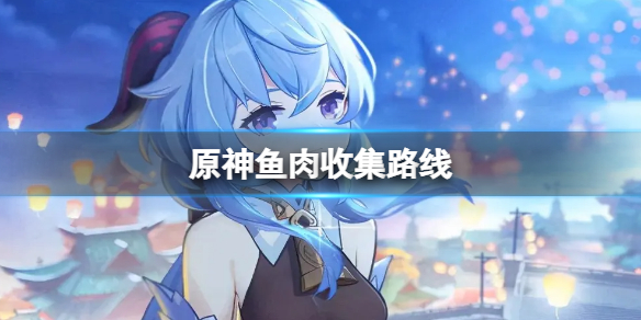原神鱼肉收集路线