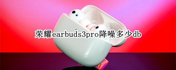 荣耀earbuds3pro降噪多少db（荣耀earbuds2se音质怎么样）