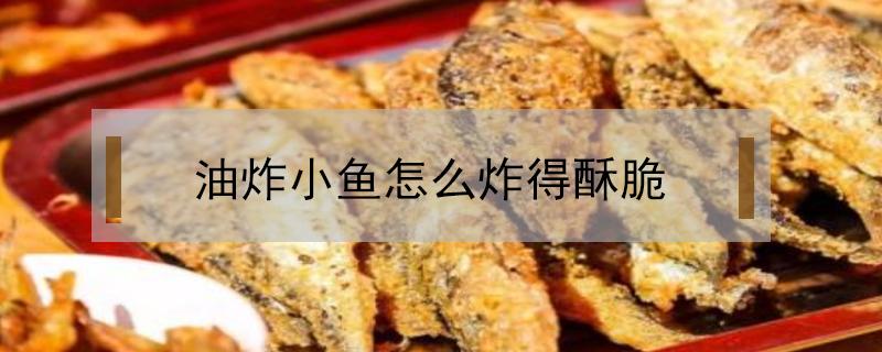 油炸小鱼怎么炸得酥脆 油炸小鱼怎么炸得酥脆金黄