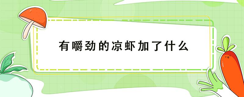 有嚼劲的凉虾加了什么 凉虾吃起来是什么口感