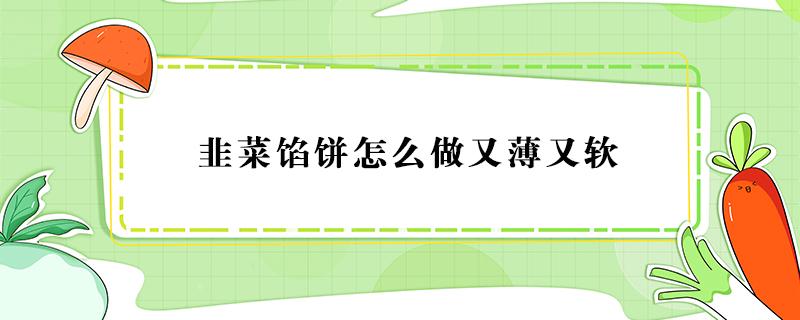 韭菜馅饼怎么做又薄又软（猪肉韭菜馅饼怎么做又薄又软）