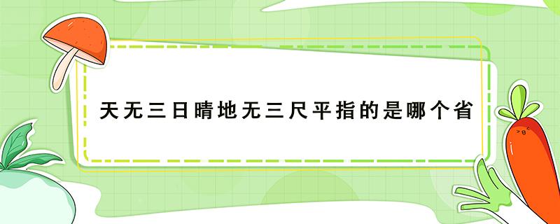 天无三日晴地无三尺平指的是哪个省 天无三日晴地无三尺平的意思