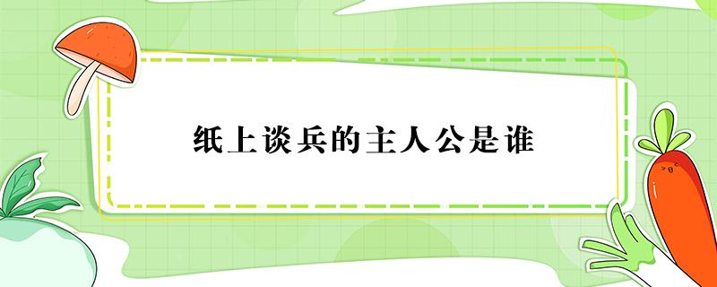 纸上谈兵的主人公是谁（纸上谈兵的主人公是谁人是谁）