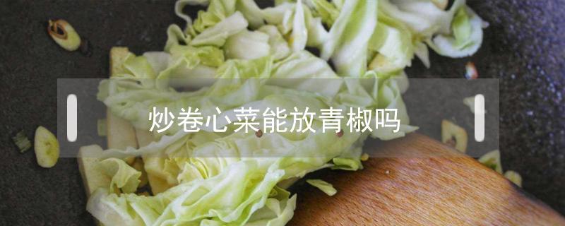 炒卷心菜能放青椒吗