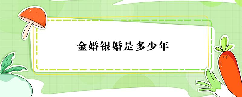 金婚银婚是多少年 金婚银婚是多少年30年是啥婚