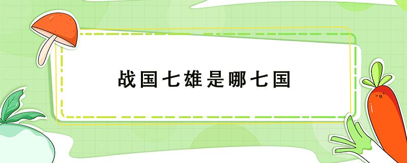 战国七雄是哪七国 战国七雄是哪七国拼音