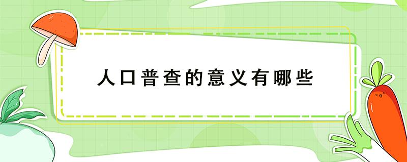 人口普查的意义有哪些（人口普查的意义有哪些政治）