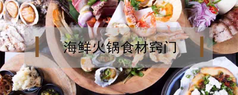海鲜火锅食材窍门 火锅食材 海鲜