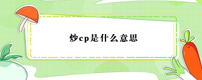 炒cp是什么意思（炒cp是什么意思网络用语）