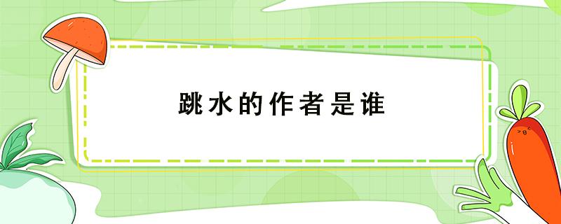 跳水的作者是谁（跳水的作者是谁他的代表作有什么）