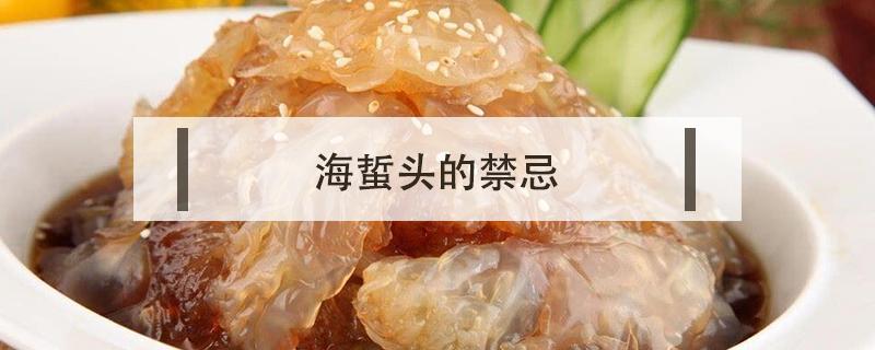 海蜇头的禁忌（海蜇头的功效与作用及禁忌）