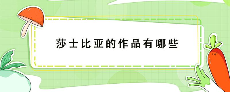 莎士比亚的作品有哪些（莎士比亚的作品有哪些特点）