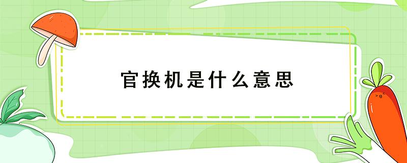 官换机是什么意思（官换机是什么意思 可以买吗?）