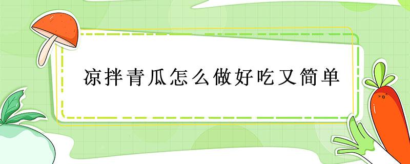 凉拌青瓜怎么做好吃又简单 凉拌青瓜怎样做好吃