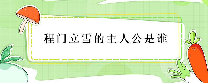 程门立雪的主人公是谁（程门立雪的主人公是谁主要讲了什么）